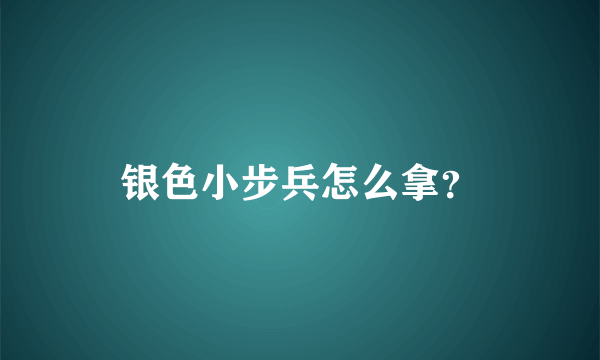 银色小步兵怎么拿？