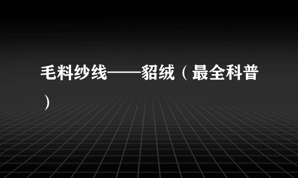 毛料纱线——貂绒（最全科普）