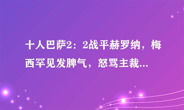 十人巴萨2：2战平赫罗纳，梅西罕见发脾气，怒骂主裁判赛后拒绝握手，对此你怎么看？