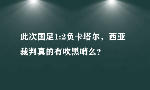 此次国足1:2负卡塔尔，西亚裁判真的有吹黑哨么？