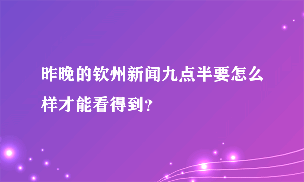 昨晚的钦州新闻九点半要怎么样才能看得到？