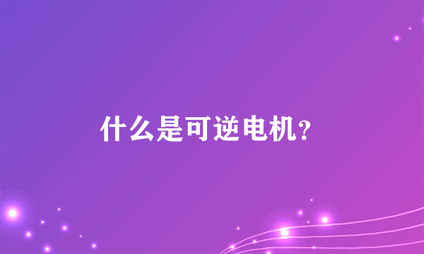 什么是可逆电机？