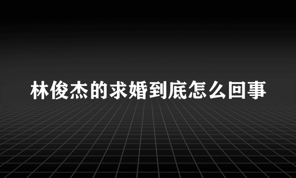 林俊杰的求婚到底怎么回事