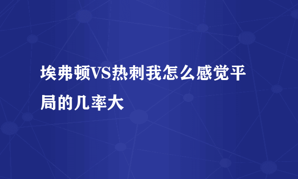 埃弗顿VS热刺我怎么感觉平局的几率大