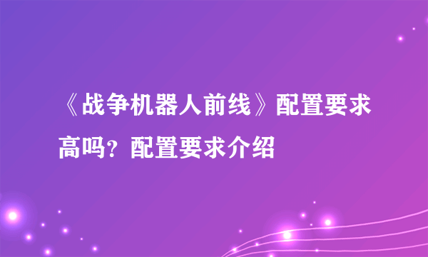 《战争机器人前线》配置要求高吗？配置要求介绍