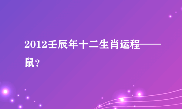 2012壬辰年十二生肖运程——鼠？