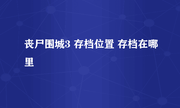 丧尸围城3 存档位置 存档在哪里