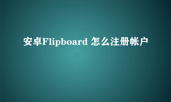 安卓Flipboard 怎么注册帐户