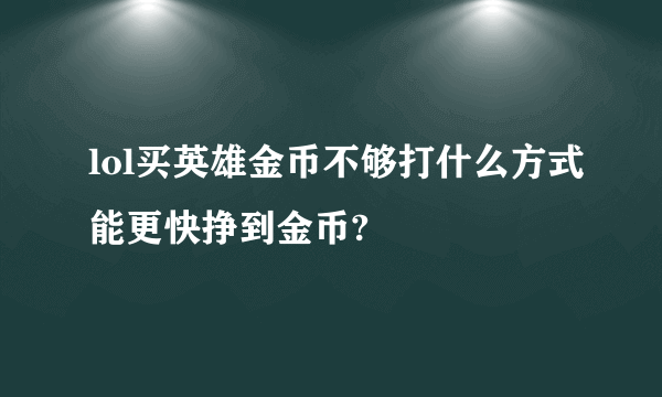 lol买英雄金币不够打什么方式能更快挣到金币?