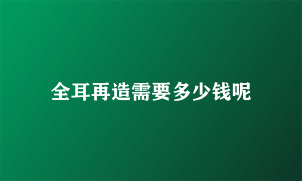 全耳再造需要多少钱呢