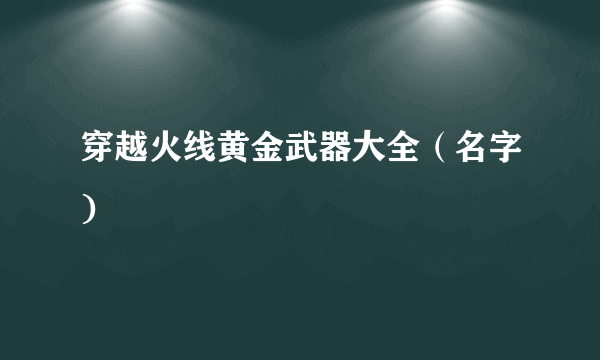 穿越火线黄金武器大全（名字)