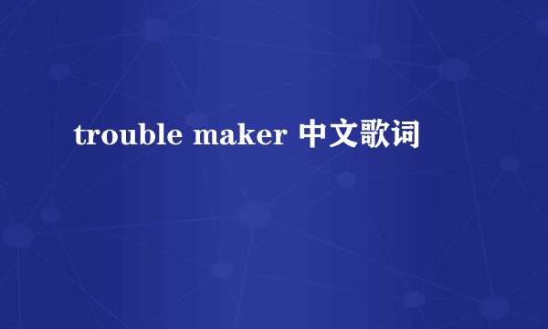 trouble maker 中文歌词