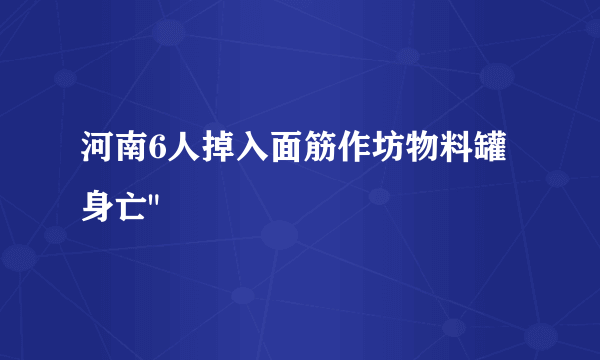 河南6人掉入面筋作坊物料罐身亡