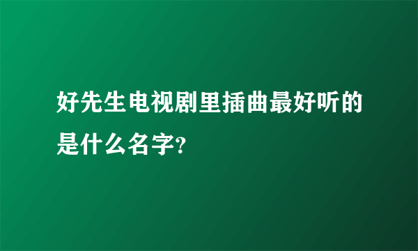 好先生电视剧里插曲最好听的是什么名字？