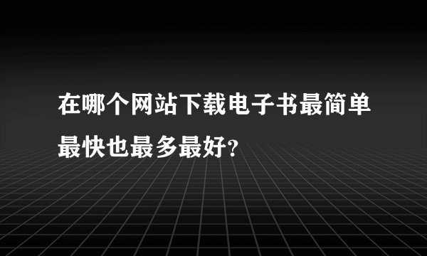 在哪个网站下载电子书最简单最快也最多最好？