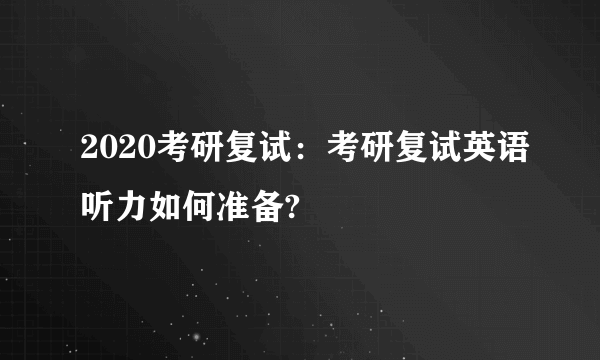 2020考研复试：考研复试英语听力如何准备?