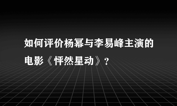 如何评价杨幂与李易峰主演的电影《怦然星动》？