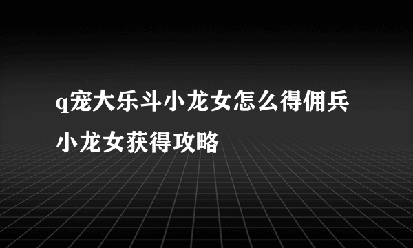 q宠大乐斗小龙女怎么得佣兵小龙女获得攻略