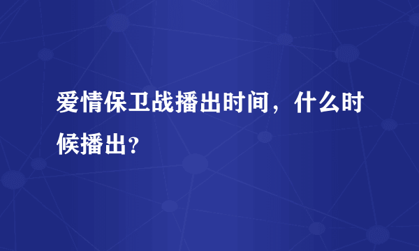 爱情保卫战播出时间，什么时候播出？