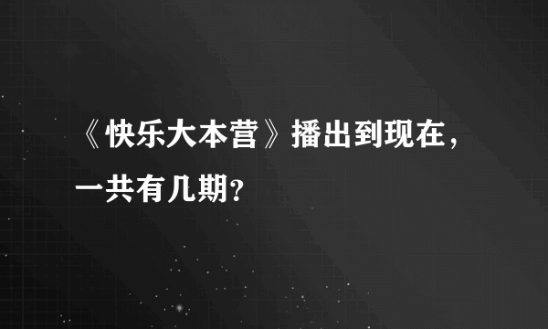 《快乐大本营》播出到现在，一共有几期？