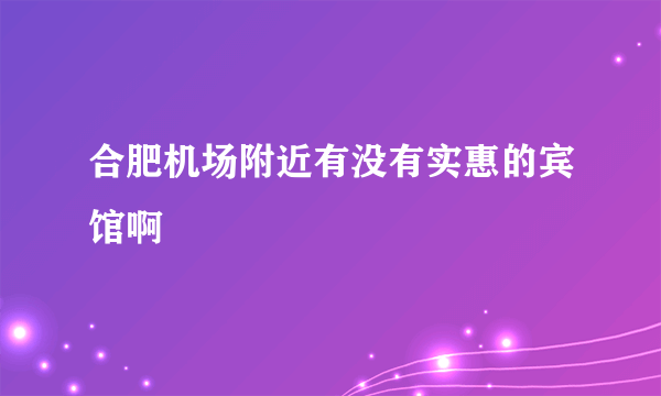 合肥机场附近有没有实惠的宾馆啊