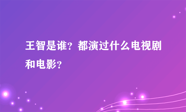 王智是谁？都演过什么电视剧和电影？