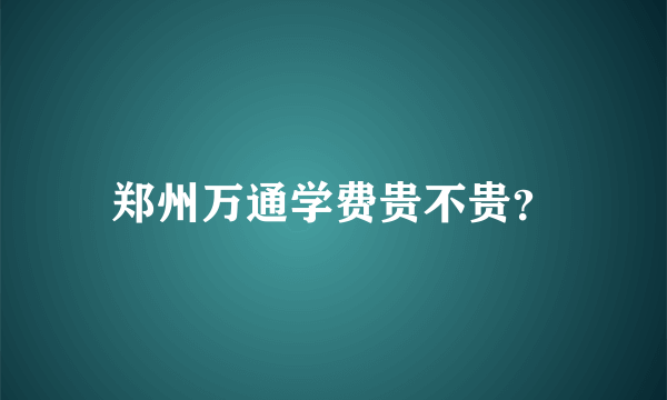 郑州万通学费贵不贵？