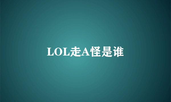 LOL走A怪是谁