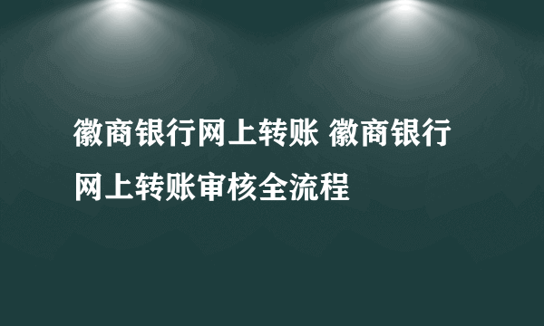 徽商银行网上转账 徽商银行网上转账审核全流程