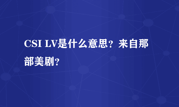 CSI LV是什么意思？来自那部美剧？