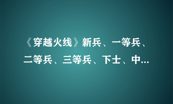 《穿越火线》新兵、一等兵、二等兵、三等兵、下士、中士、上士、将军那个就亮图标？拜托各位大神