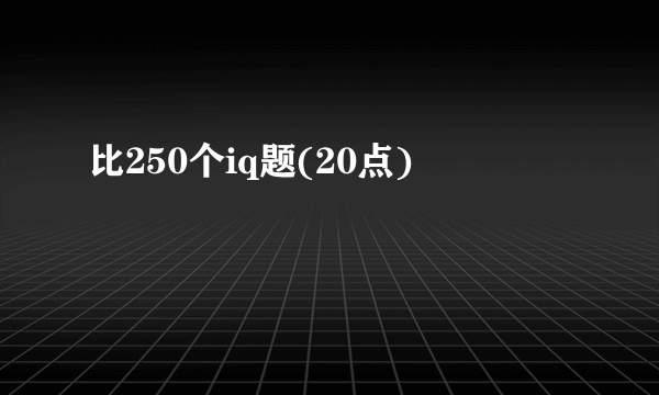 比250个iq题(20点)