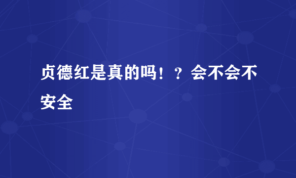 贞德红是真的吗！？会不会不安全