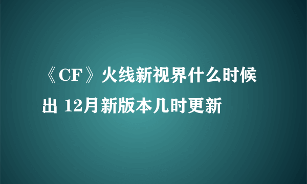 《CF》火线新视界什么时候出 12月新版本几时更新