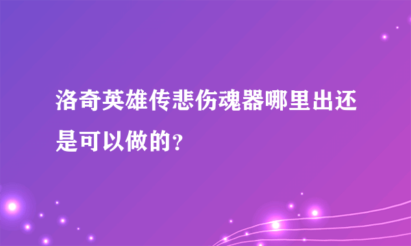 洛奇英雄传悲伤魂器哪里出还是可以做的？