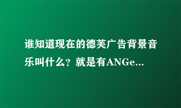 谁知道现在的德芙广告背景音乐叫什么？就是有ANGelaBaby的那个。