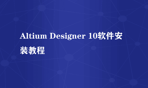 Altium Designer 10软件安装教程