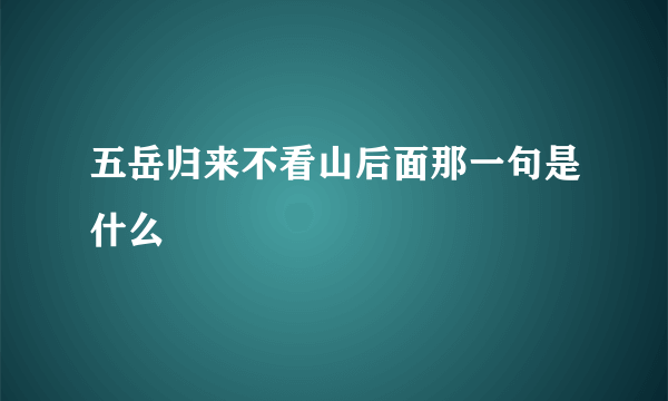 五岳归来不看山后面那一句是什么