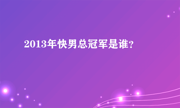 2013年快男总冠军是谁？