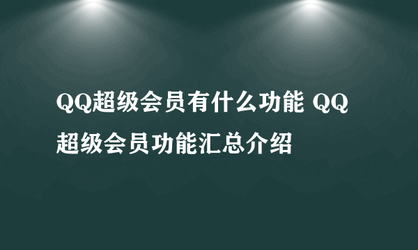 QQ超级会员有什么功能 QQ超级会员功能汇总介绍