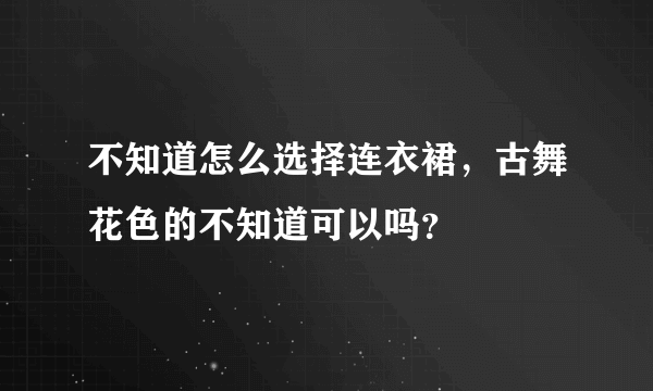 不知道怎么选择连衣裙，古舞花色的不知道可以吗？