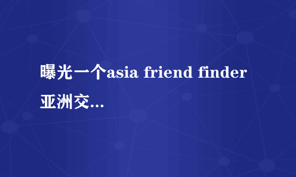 曝光一个asia friend finder亚洲交友中心的老外骗子