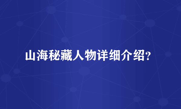 山海秘藏人物详细介绍？