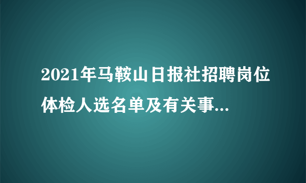 2021年马鞍山日报社招聘岗位体检人选名单及有关事项的公告