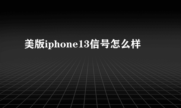 美版iphone13信号怎么样