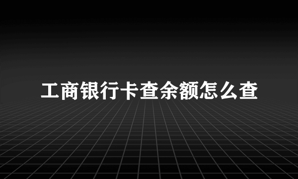 工商银行卡查余额怎么查