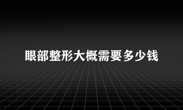 眼部整形大概需要多少钱