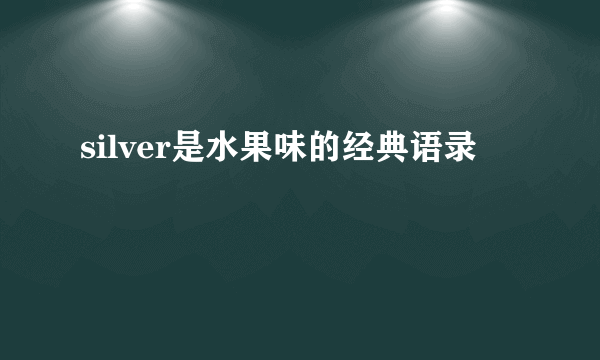 silver是水果味的经典语录