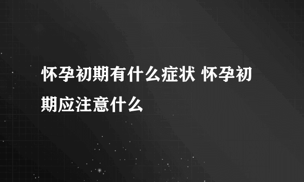 怀孕初期有什么症状 怀孕初期应注意什么