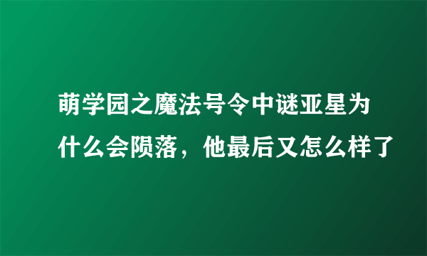 萌学园之魔法号令中谜亚星为什么会陨落，他最后又怎么样了